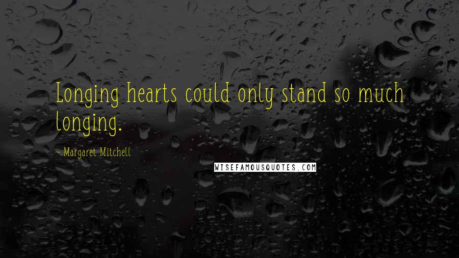 Margaret Mitchell Quotes: Longing hearts could only stand so much longing.