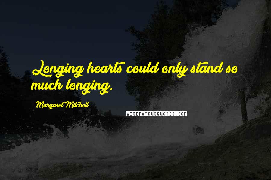 Margaret Mitchell Quotes: Longing hearts could only stand so much longing.