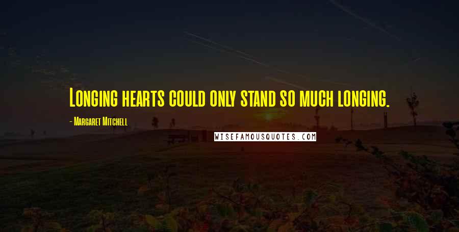 Margaret Mitchell Quotes: Longing hearts could only stand so much longing.