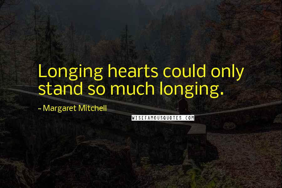 Margaret Mitchell Quotes: Longing hearts could only stand so much longing.
