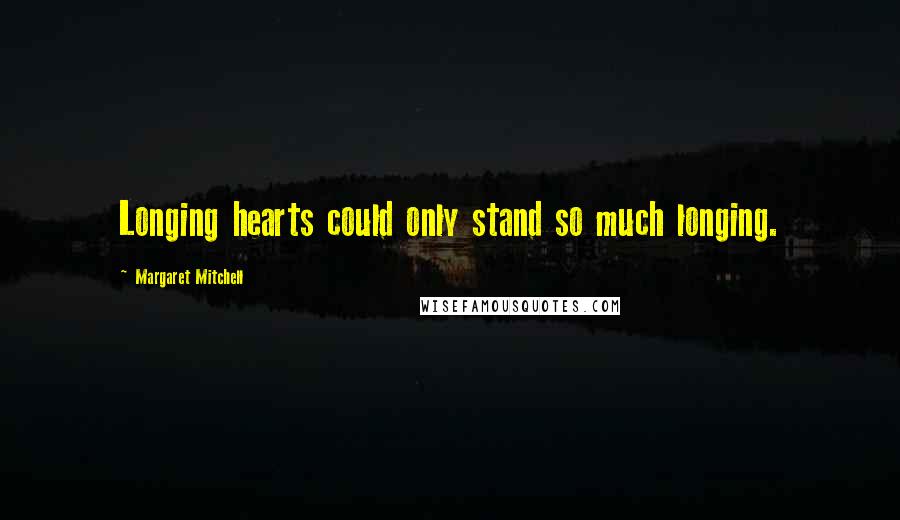 Margaret Mitchell Quotes: Longing hearts could only stand so much longing.
