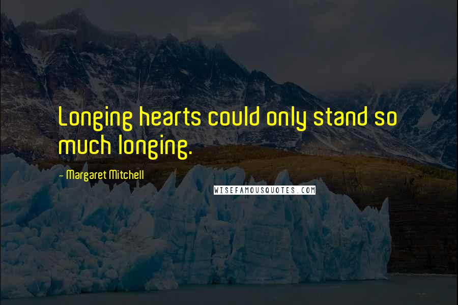Margaret Mitchell Quotes: Longing hearts could only stand so much longing.