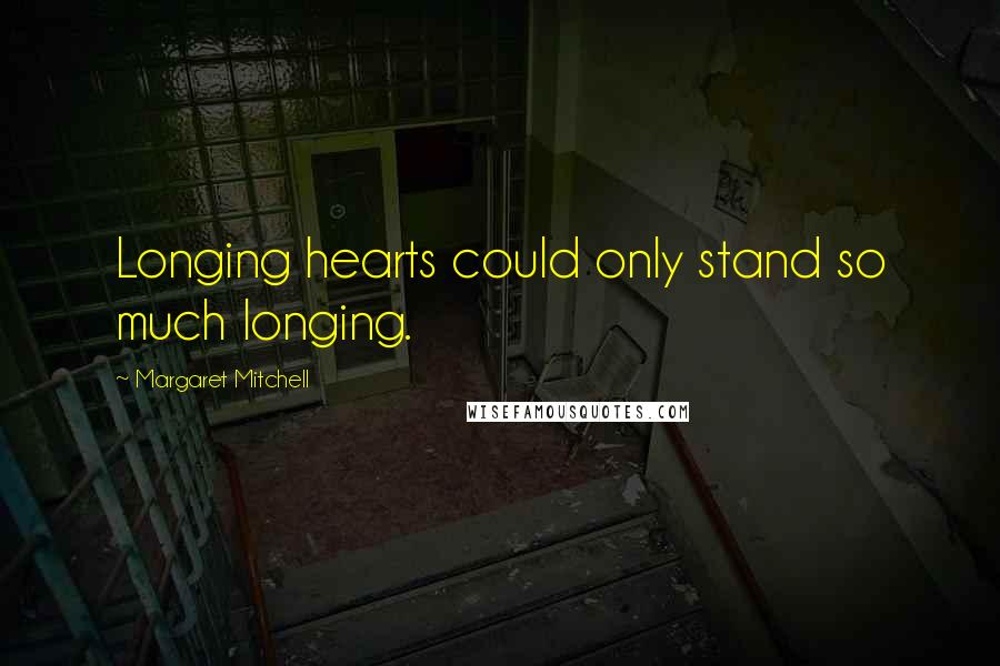 Margaret Mitchell Quotes: Longing hearts could only stand so much longing.