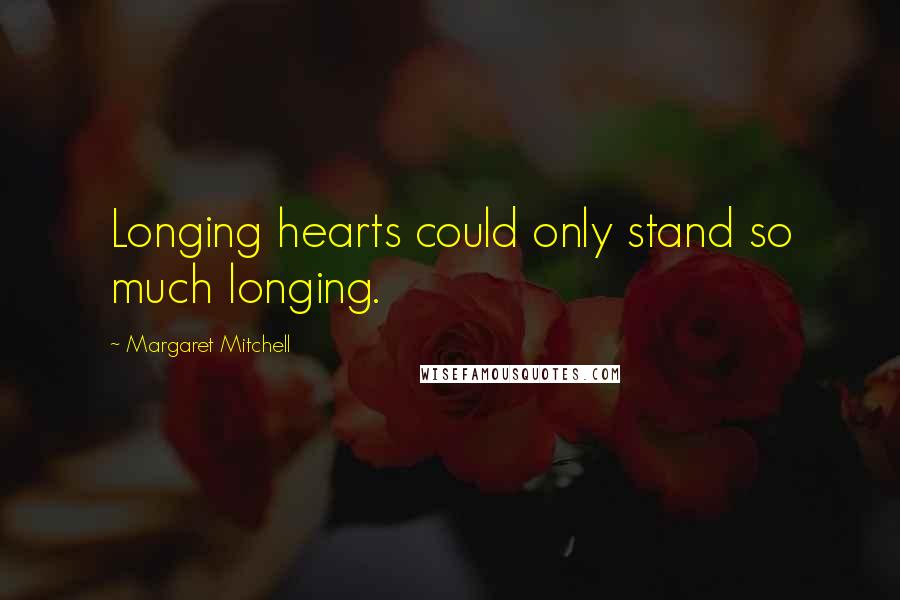 Margaret Mitchell Quotes: Longing hearts could only stand so much longing.