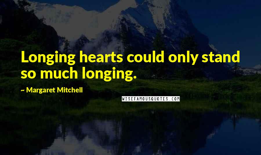 Margaret Mitchell Quotes: Longing hearts could only stand so much longing.