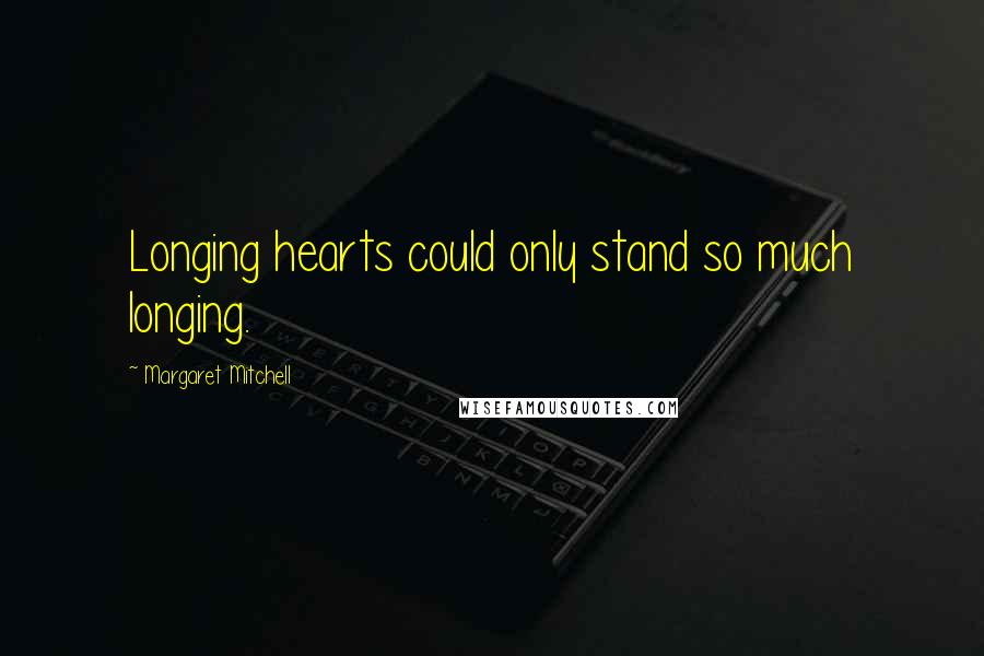Margaret Mitchell Quotes: Longing hearts could only stand so much longing.