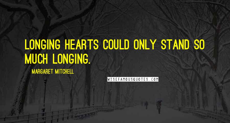 Margaret Mitchell Quotes: Longing hearts could only stand so much longing.
