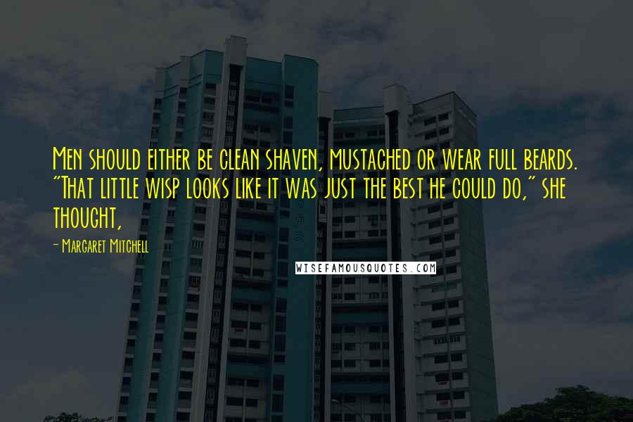 Margaret Mitchell Quotes: Men should either be clean shaven, mustached or wear full beards. "That little wisp looks like it was just the best he could do," she thought,
