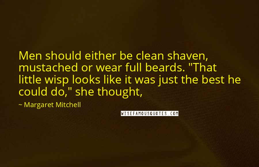 Margaret Mitchell Quotes: Men should either be clean shaven, mustached or wear full beards. "That little wisp looks like it was just the best he could do," she thought,