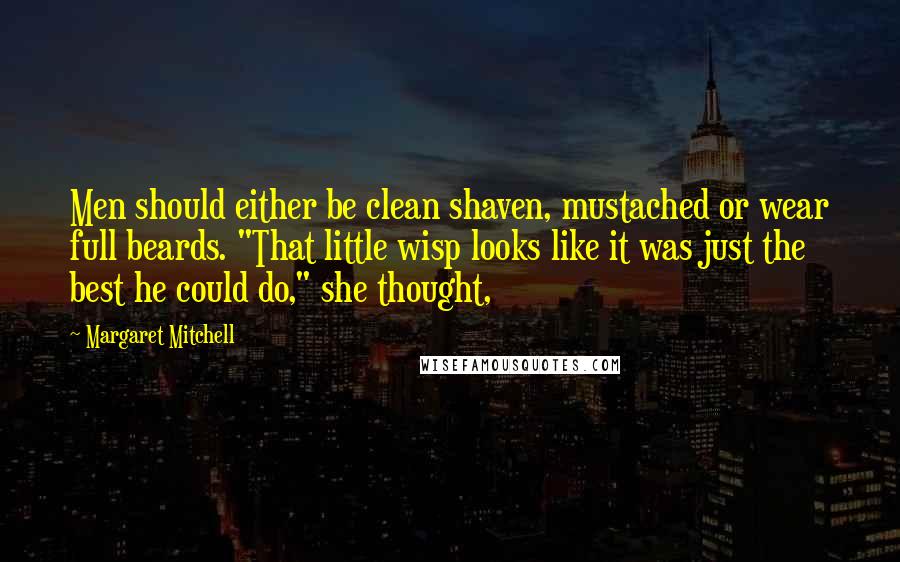 Margaret Mitchell Quotes: Men should either be clean shaven, mustached or wear full beards. "That little wisp looks like it was just the best he could do," she thought,