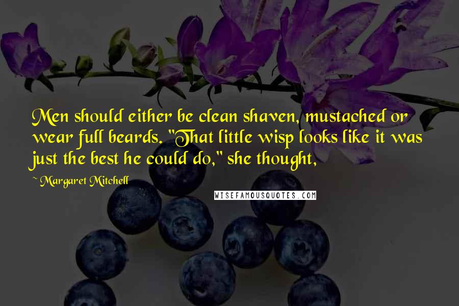 Margaret Mitchell Quotes: Men should either be clean shaven, mustached or wear full beards. "That little wisp looks like it was just the best he could do," she thought,