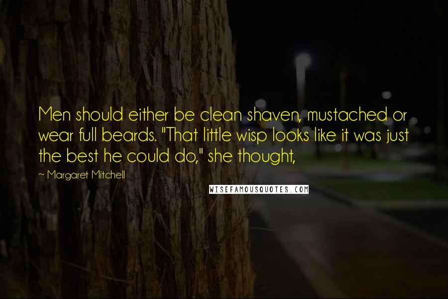 Margaret Mitchell Quotes: Men should either be clean shaven, mustached or wear full beards. "That little wisp looks like it was just the best he could do," she thought,
