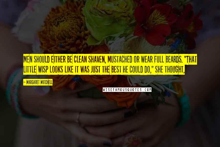 Margaret Mitchell Quotes: Men should either be clean shaven, mustached or wear full beards. "That little wisp looks like it was just the best he could do," she thought,