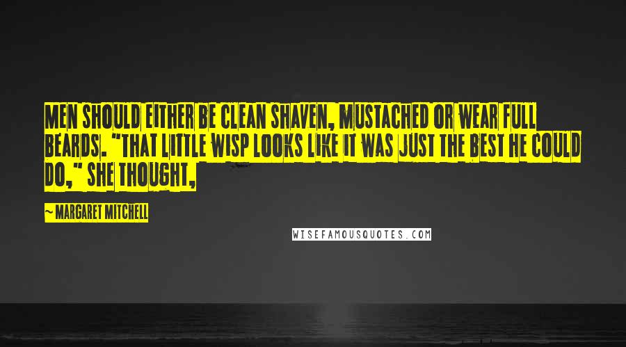 Margaret Mitchell Quotes: Men should either be clean shaven, mustached or wear full beards. "That little wisp looks like it was just the best he could do," she thought,