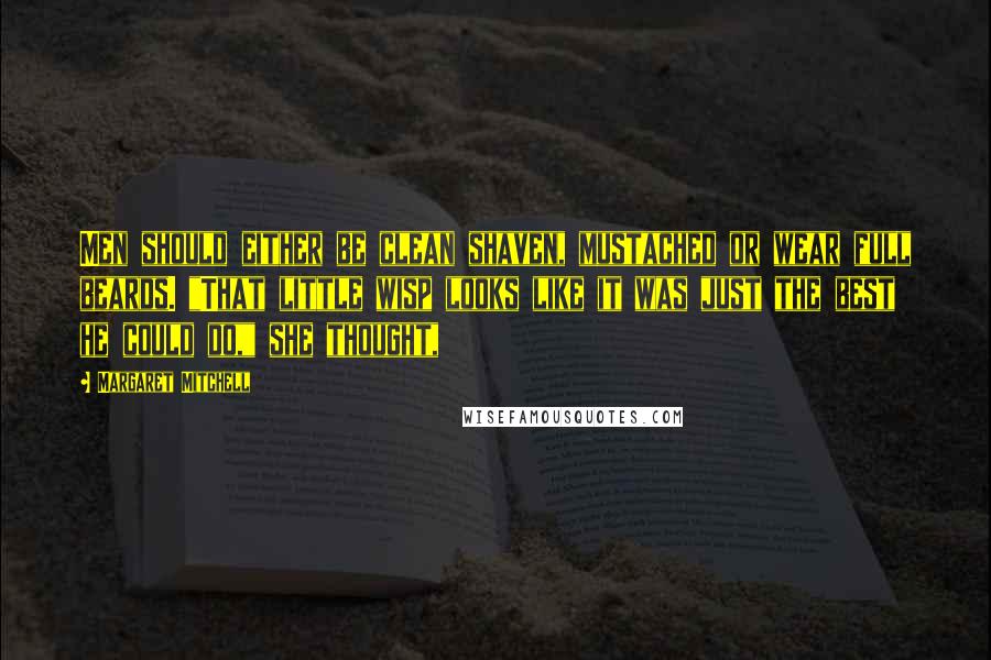 Margaret Mitchell Quotes: Men should either be clean shaven, mustached or wear full beards. "That little wisp looks like it was just the best he could do," she thought,
