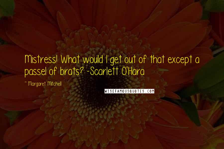 Margaret Mitchell Quotes: Mistress! What would I get out of that except a passel of brats? -Scarlett O'Hara