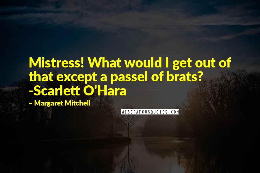 Margaret Mitchell Quotes: Mistress! What would I get out of that except a passel of brats? -Scarlett O'Hara