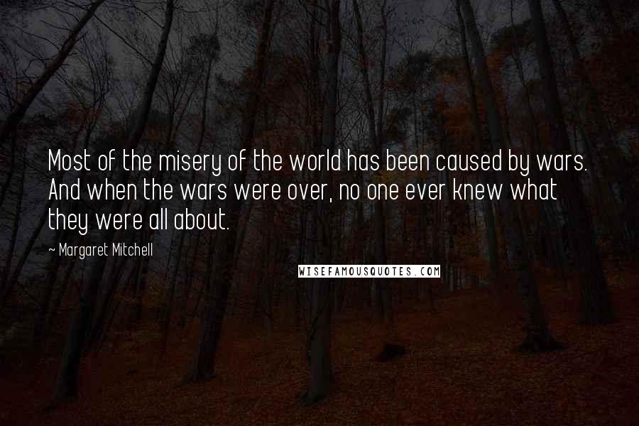 Margaret Mitchell Quotes: Most of the misery of the world has been caused by wars. And when the wars were over, no one ever knew what they were all about.