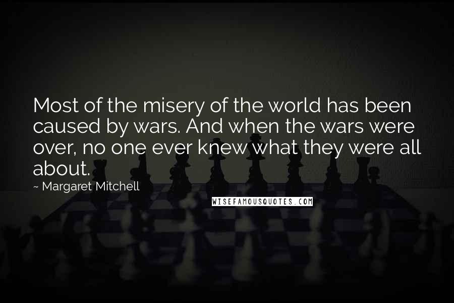 Margaret Mitchell Quotes: Most of the misery of the world has been caused by wars. And when the wars were over, no one ever knew what they were all about.