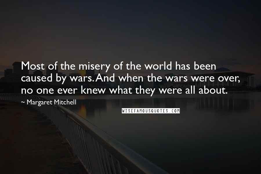 Margaret Mitchell Quotes: Most of the misery of the world has been caused by wars. And when the wars were over, no one ever knew what they were all about.