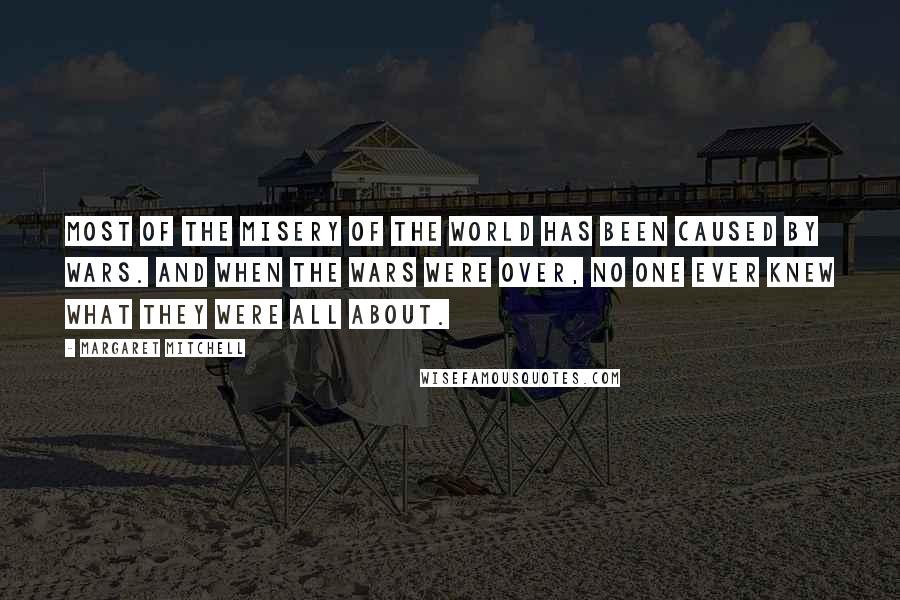 Margaret Mitchell Quotes: Most of the misery of the world has been caused by wars. And when the wars were over, no one ever knew what they were all about.