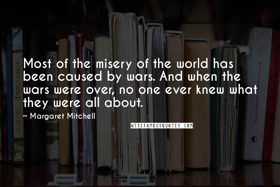 Margaret Mitchell Quotes: Most of the misery of the world has been caused by wars. And when the wars were over, no one ever knew what they were all about.