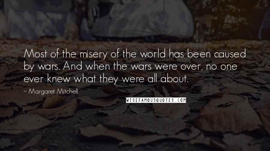 Margaret Mitchell Quotes: Most of the misery of the world has been caused by wars. And when the wars were over, no one ever knew what they were all about.