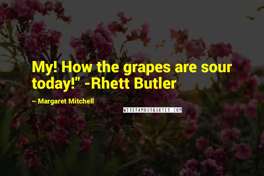 Margaret Mitchell Quotes: My! How the grapes are sour today!" -Rhett Butler