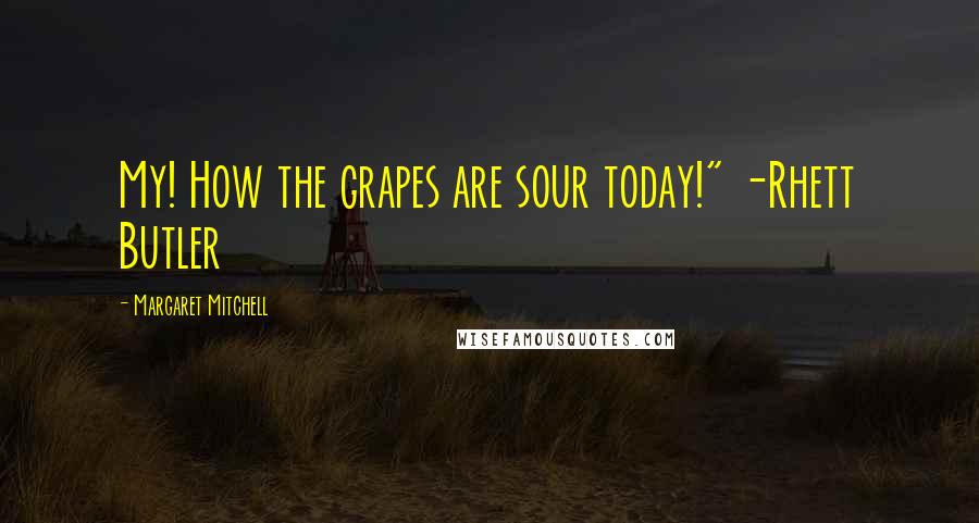 Margaret Mitchell Quotes: My! How the grapes are sour today!" -Rhett Butler