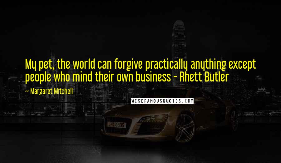 Margaret Mitchell Quotes: My pet, the world can forgive practically anything except people who mind their own business - Rhett Butler