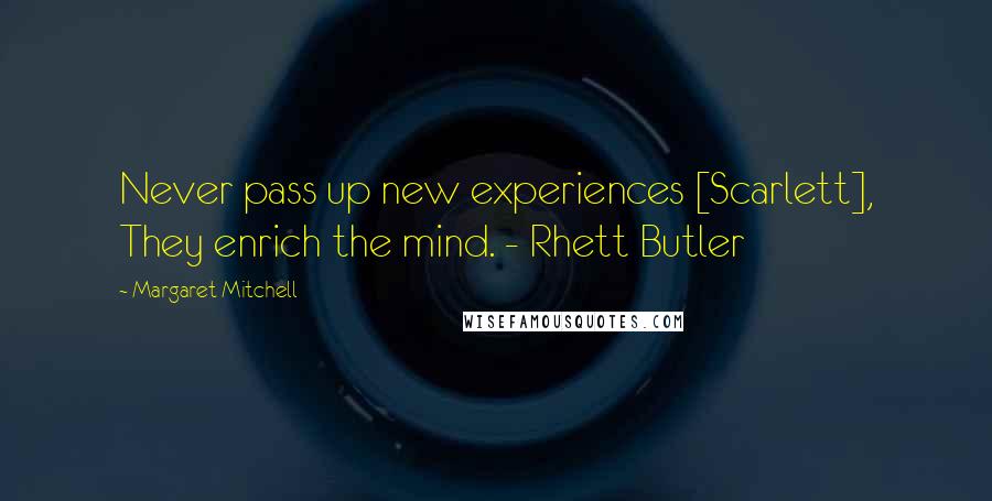 Margaret Mitchell Quotes: Never pass up new experiences [Scarlett], They enrich the mind. - Rhett Butler