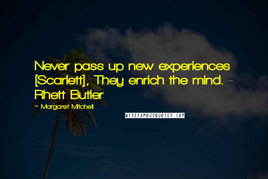 Margaret Mitchell Quotes: Never pass up new experiences [Scarlett], They enrich the mind. - Rhett Butler