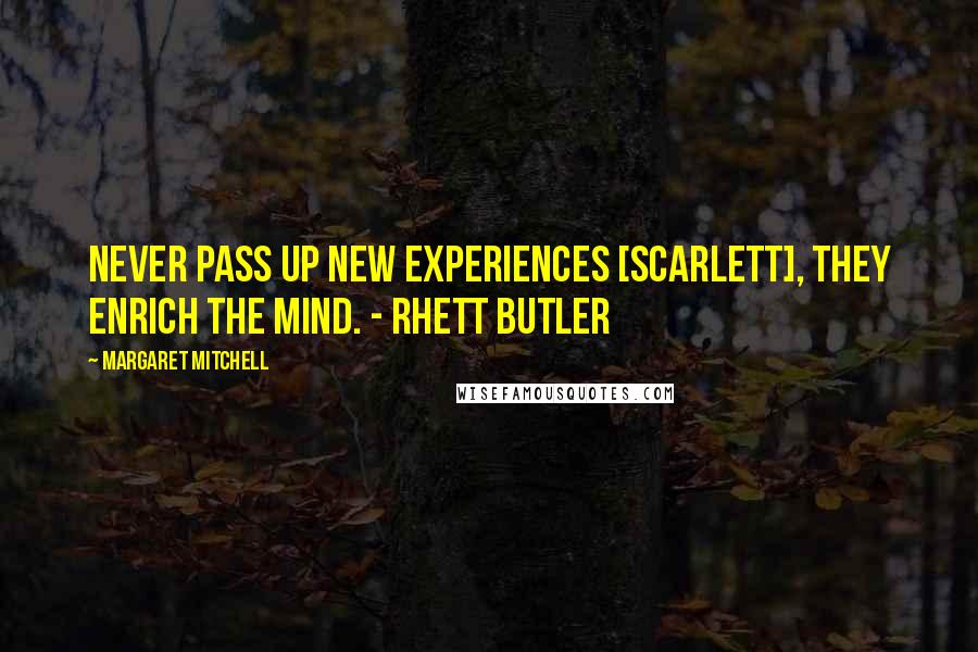 Margaret Mitchell Quotes: Never pass up new experiences [Scarlett], They enrich the mind. - Rhett Butler
