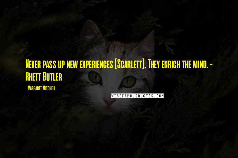 Margaret Mitchell Quotes: Never pass up new experiences [Scarlett], They enrich the mind. - Rhett Butler