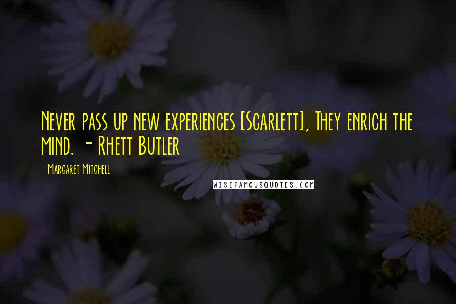 Margaret Mitchell Quotes: Never pass up new experiences [Scarlett], They enrich the mind. - Rhett Butler