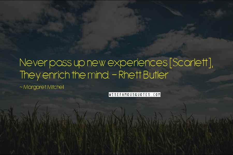 Margaret Mitchell Quotes: Never pass up new experiences [Scarlett], They enrich the mind. - Rhett Butler