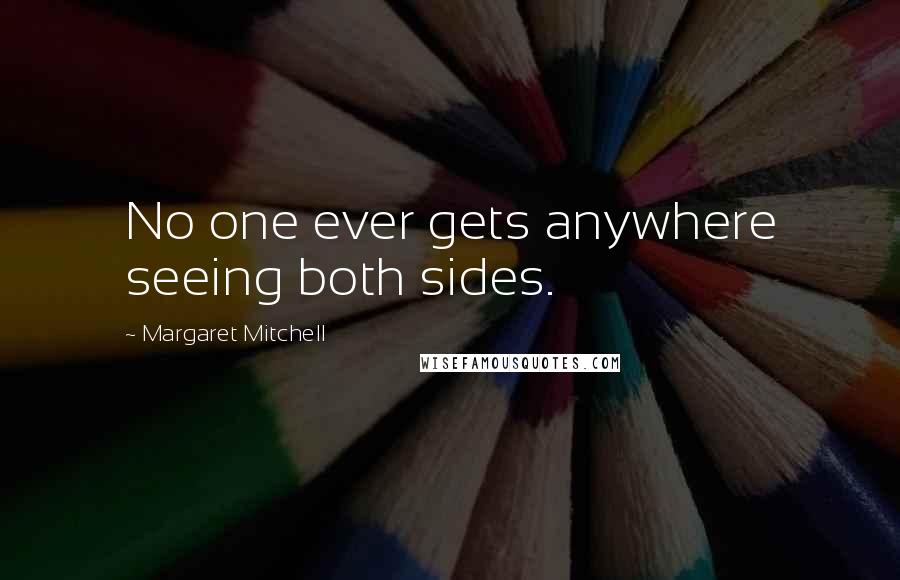 Margaret Mitchell Quotes: No one ever gets anywhere seeing both sides.