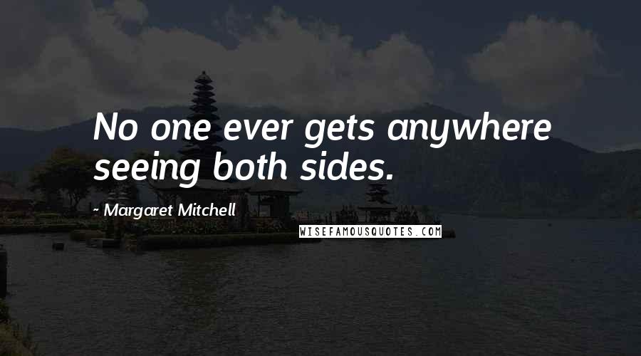 Margaret Mitchell Quotes: No one ever gets anywhere seeing both sides.