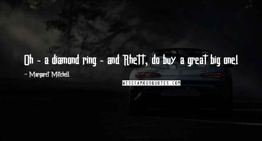 Margaret Mitchell Quotes: Oh - a diamond ring - and Rhett, do buy a great big one!
