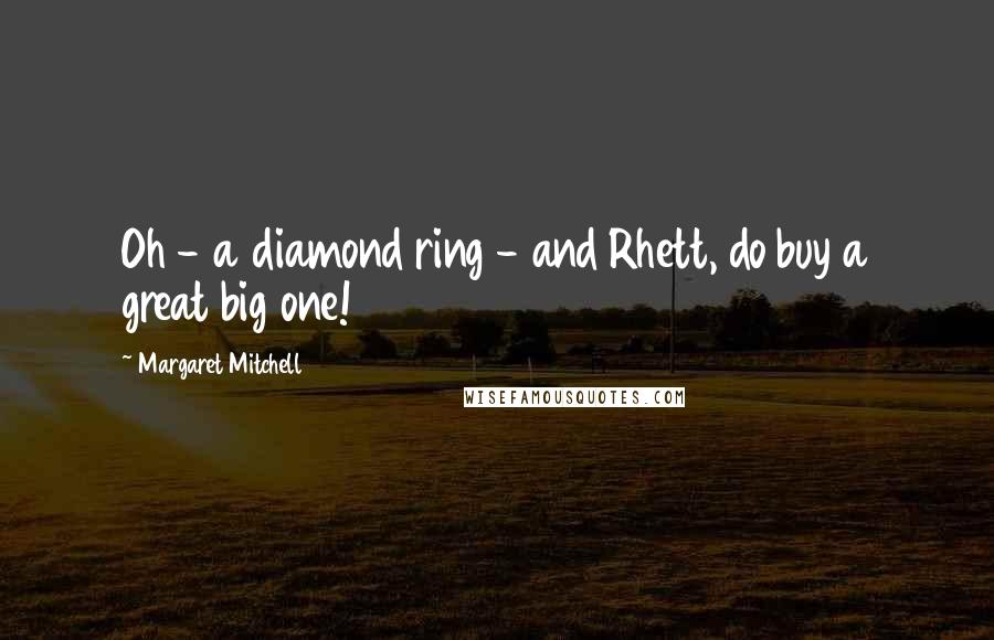Margaret Mitchell Quotes: Oh - a diamond ring - and Rhett, do buy a great big one!