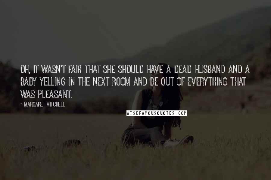 Margaret Mitchell Quotes: Oh, it wasn't fair that she should have a dead husband and a baby yelling in the next room and be out of everything that was pleasant.