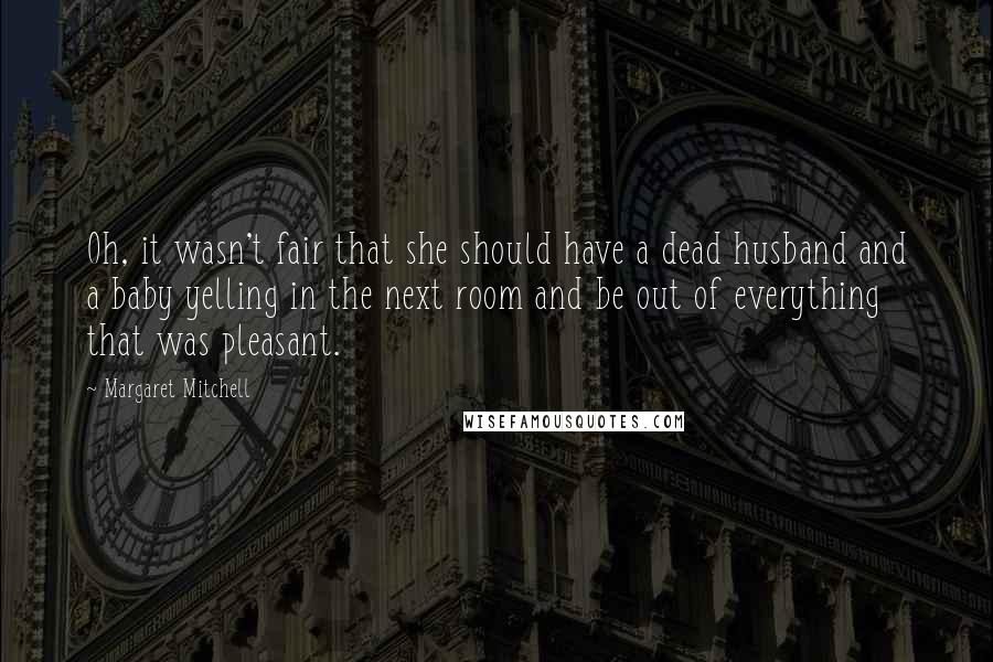 Margaret Mitchell Quotes: Oh, it wasn't fair that she should have a dead husband and a baby yelling in the next room and be out of everything that was pleasant.