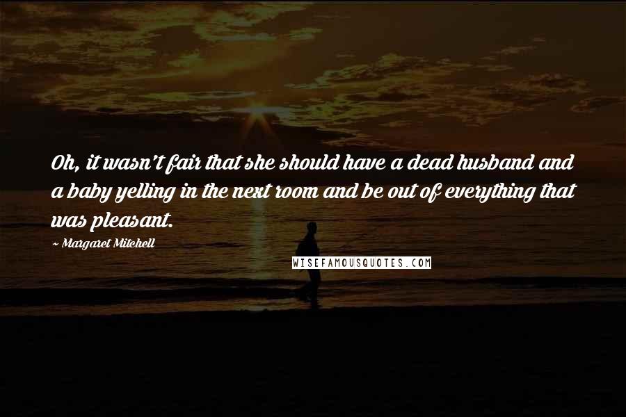 Margaret Mitchell Quotes: Oh, it wasn't fair that she should have a dead husband and a baby yelling in the next room and be out of everything that was pleasant.