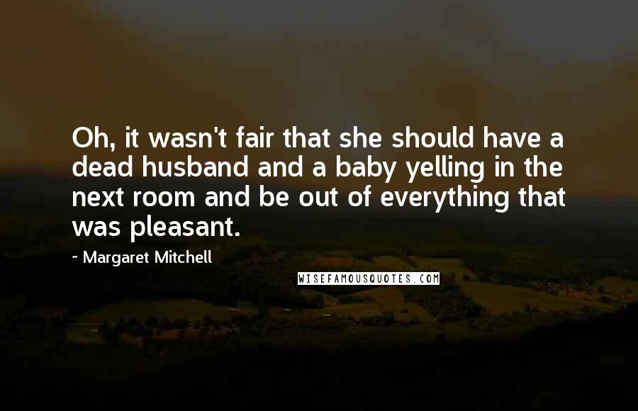 Margaret Mitchell Quotes: Oh, it wasn't fair that she should have a dead husband and a baby yelling in the next room and be out of everything that was pleasant.