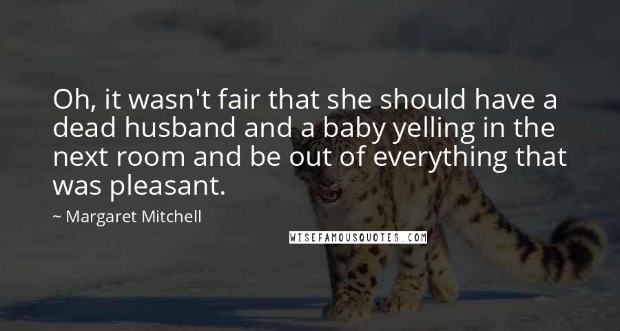 Margaret Mitchell Quotes: Oh, it wasn't fair that she should have a dead husband and a baby yelling in the next room and be out of everything that was pleasant.