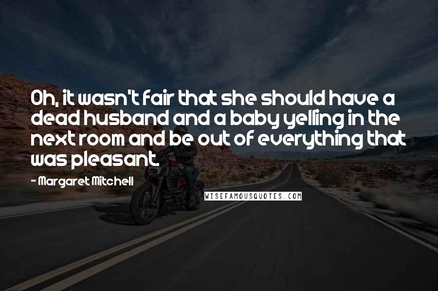 Margaret Mitchell Quotes: Oh, it wasn't fair that she should have a dead husband and a baby yelling in the next room and be out of everything that was pleasant.