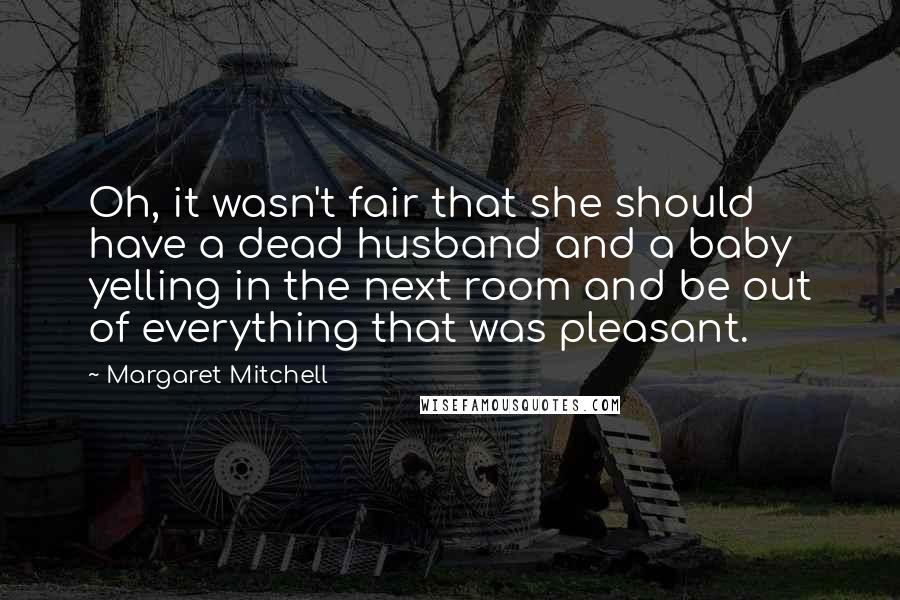 Margaret Mitchell Quotes: Oh, it wasn't fair that she should have a dead husband and a baby yelling in the next room and be out of everything that was pleasant.