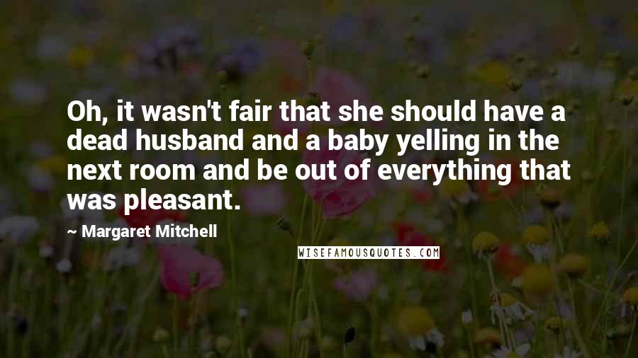 Margaret Mitchell Quotes: Oh, it wasn't fair that she should have a dead husband and a baby yelling in the next room and be out of everything that was pleasant.