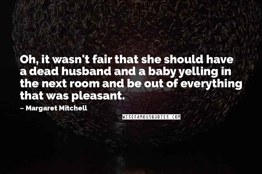 Margaret Mitchell Quotes: Oh, it wasn't fair that she should have a dead husband and a baby yelling in the next room and be out of everything that was pleasant.