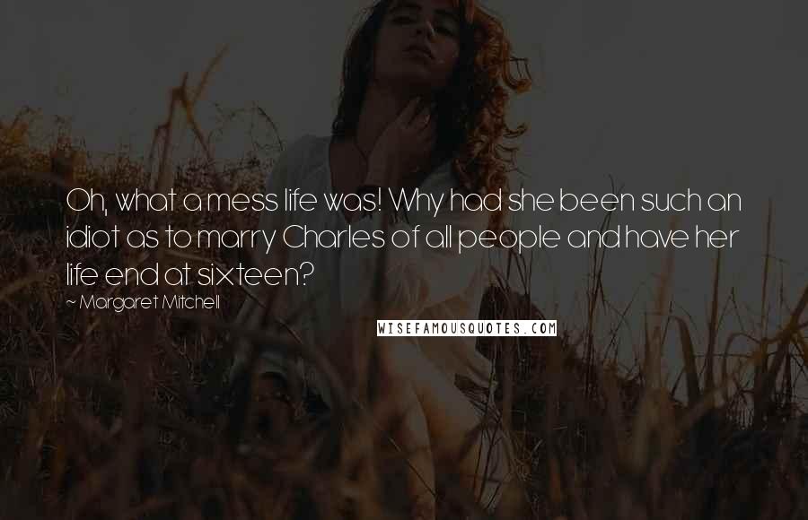 Margaret Mitchell Quotes: Oh, what a mess life was! Why had she been such an idiot as to marry Charles of all people and have her life end at sixteen?